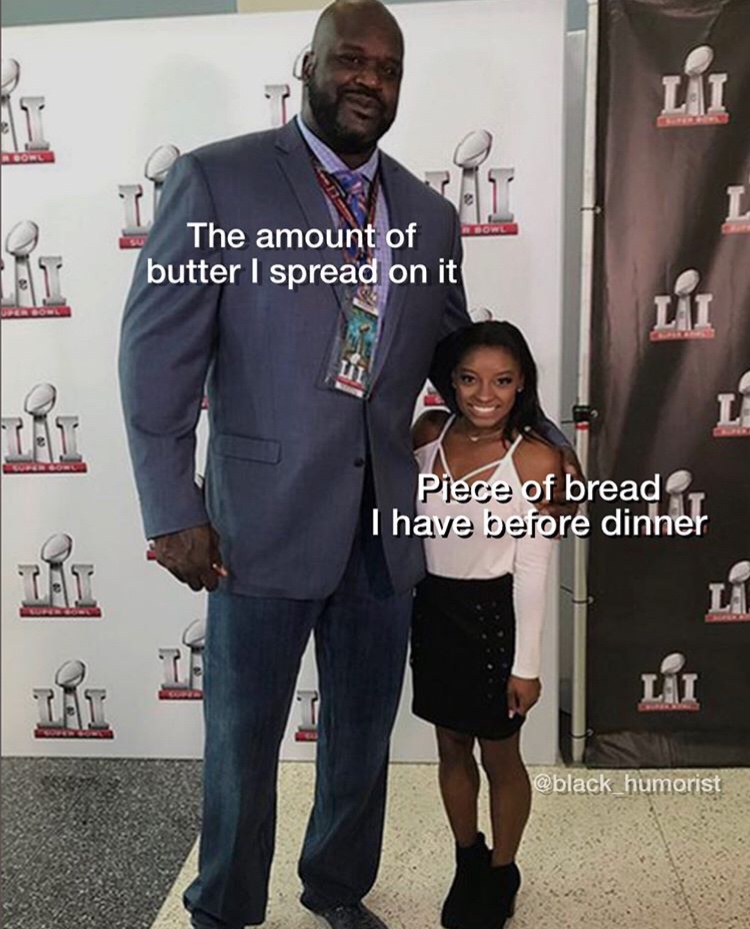 shaquille o neal and simone biles - The amount of butter I spread on it Piece of bread I have before dinner humorist