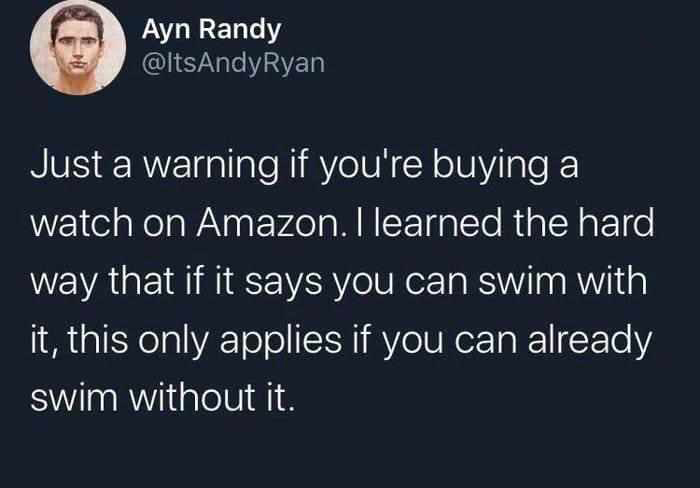 wokest tweets - Ayn Randy Ryan Just a warning if you're buying a watch on Amazon. I learned the hard way that if it says you can swim with it, this only applies if you can already swim without it.