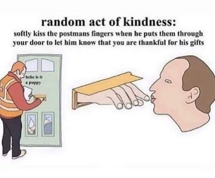 lick the postmans fingers - random act of kindness softly kiss the postmans fingers when he puts them through your door to let him know that you are thankful for his gifts hehe is it a puppy add a Iv