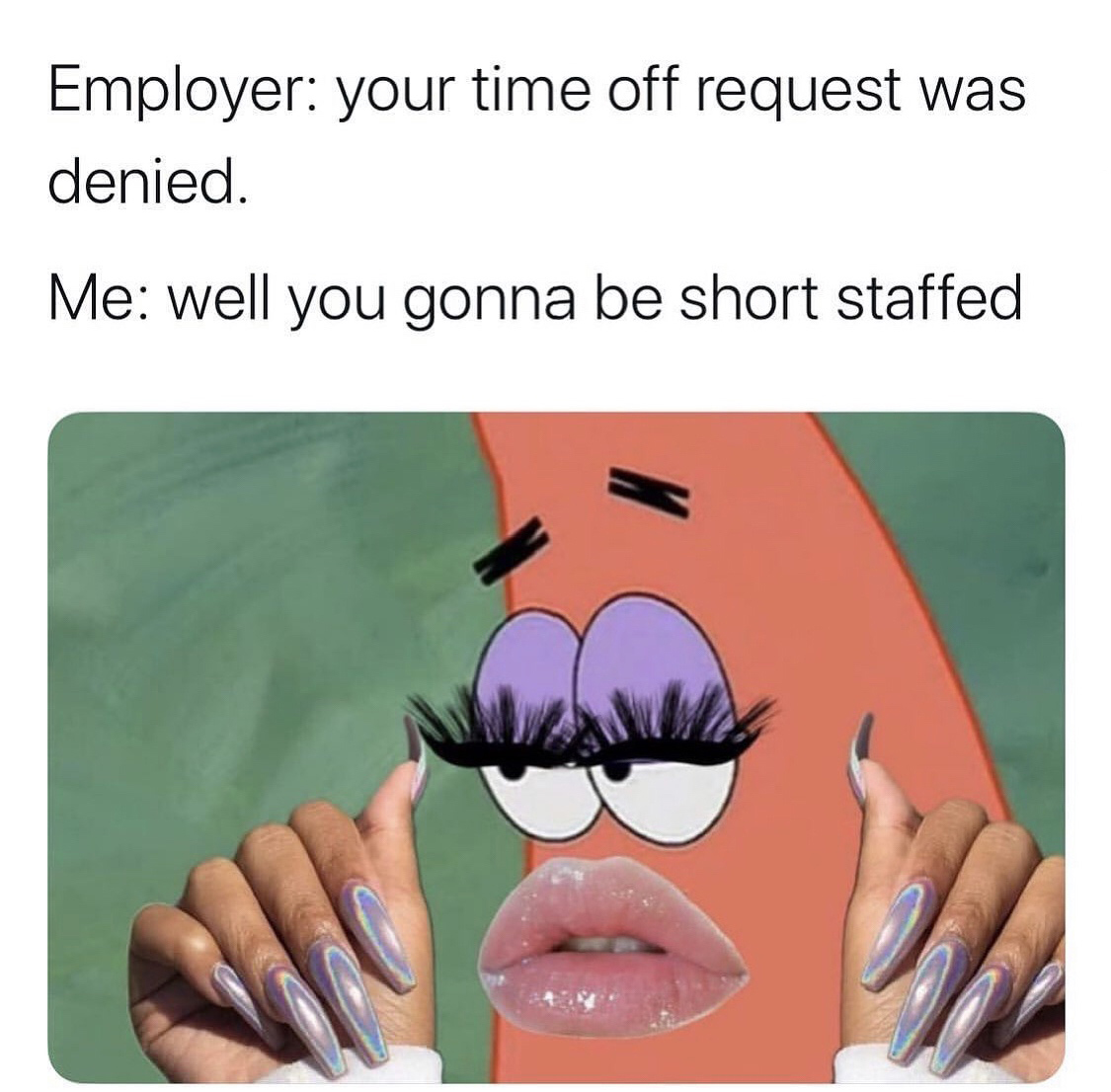 mouth - Employer your time off request was denied. Me well you gonna be short staffed