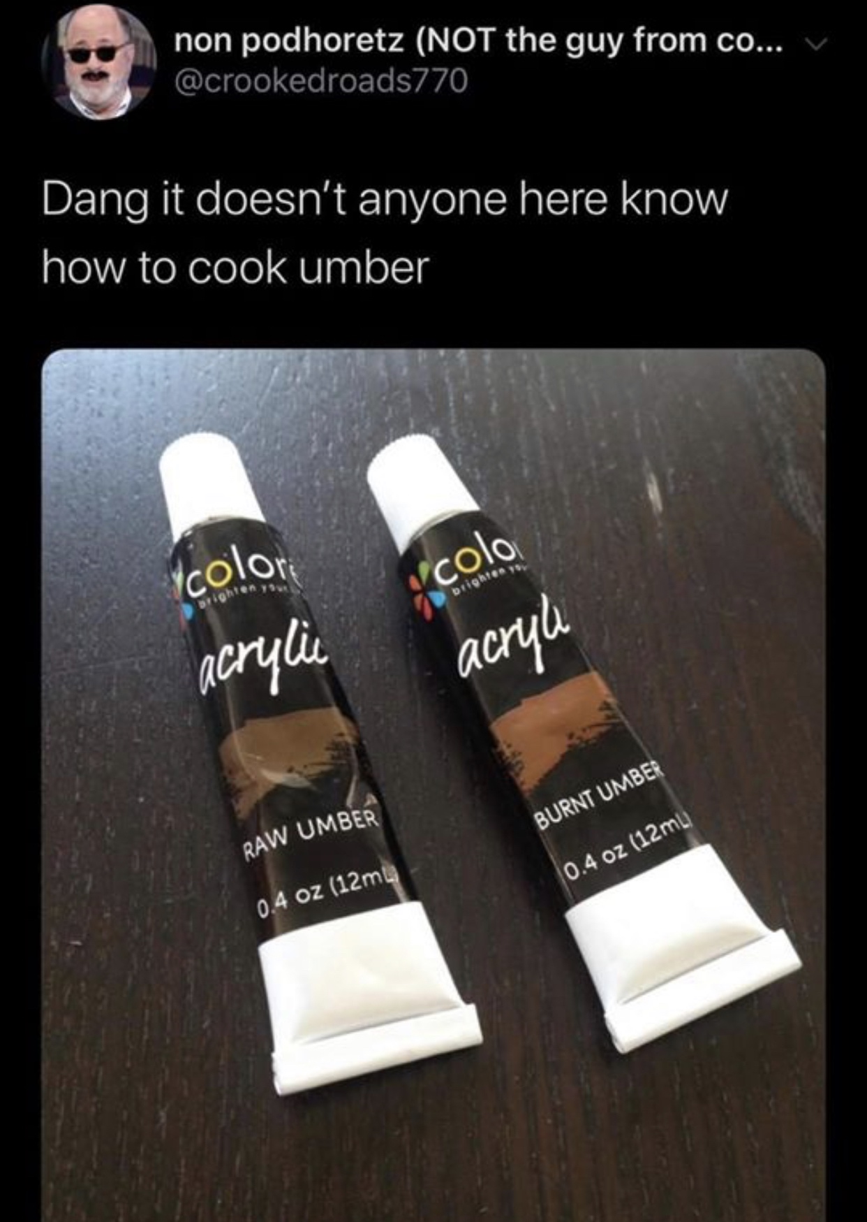 non podhoretz Not the guy from co... V Dang it doesn't anyone here know how to cook umber ycolor acrylic colo acryli Burnt Umber Raw Umber 0.4 oz 12mL 0.4 oz 12mu