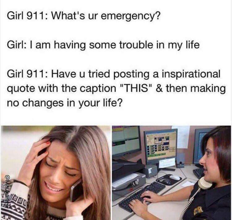 911 what's your emergency meme - Girl 911 What's ur emergency? Girl I am having some trouble in my life Girl 911 Have u tried posting a inspirational quote with the caption "This" & then making no changes in your life?
