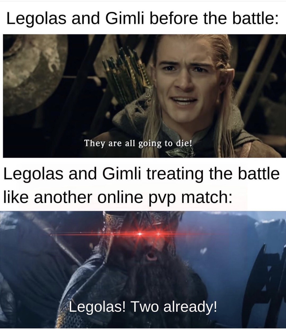 legolas and gimli meme - Legolas and Gimli before the battle They are all going to die! Legolas and Gimli treating the battle another online pvp match Legolas! Two already!