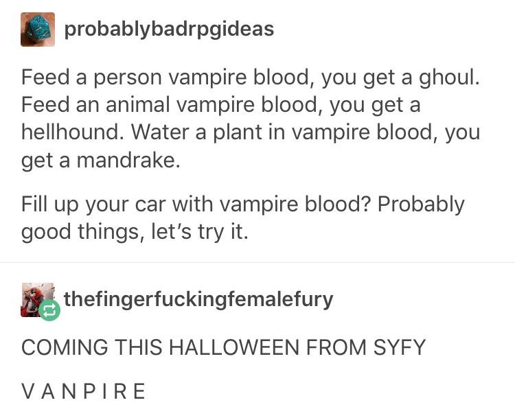 document - probablybadrpgideas Feed a person vampire blood, you get a ghoul. Feed an animal vampire blood, you get a hellhound. Water a plant in vampire blood, you get a mandrake. Fill up your car with vampire blood? Probably good things, let's try it.…