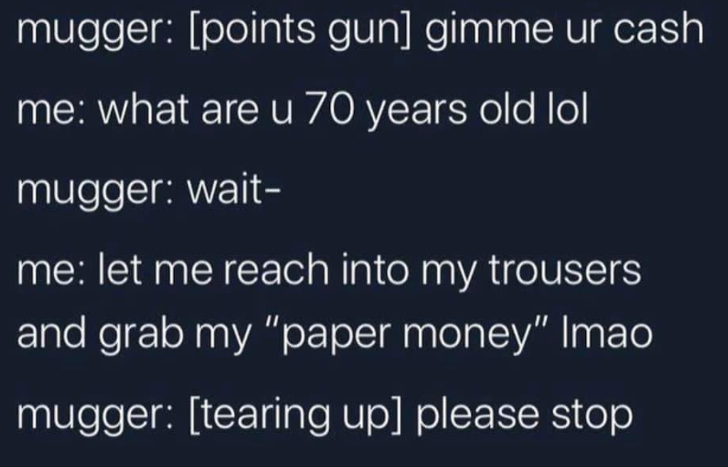 sky - mugger points gun gimme ur cash me what are u 70 years old lol mugger wait me let me reach into my trousers and grab my "paper money" Imao mugger tearing up please stop