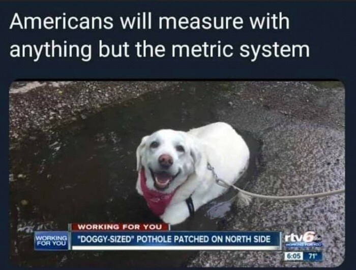 americans will measure with anything but the metric system - Americans will measure with anything but the metric system | Working For You Working "Doggysized" Pothole Patched On North Side For You rtvo Ooo 71"
