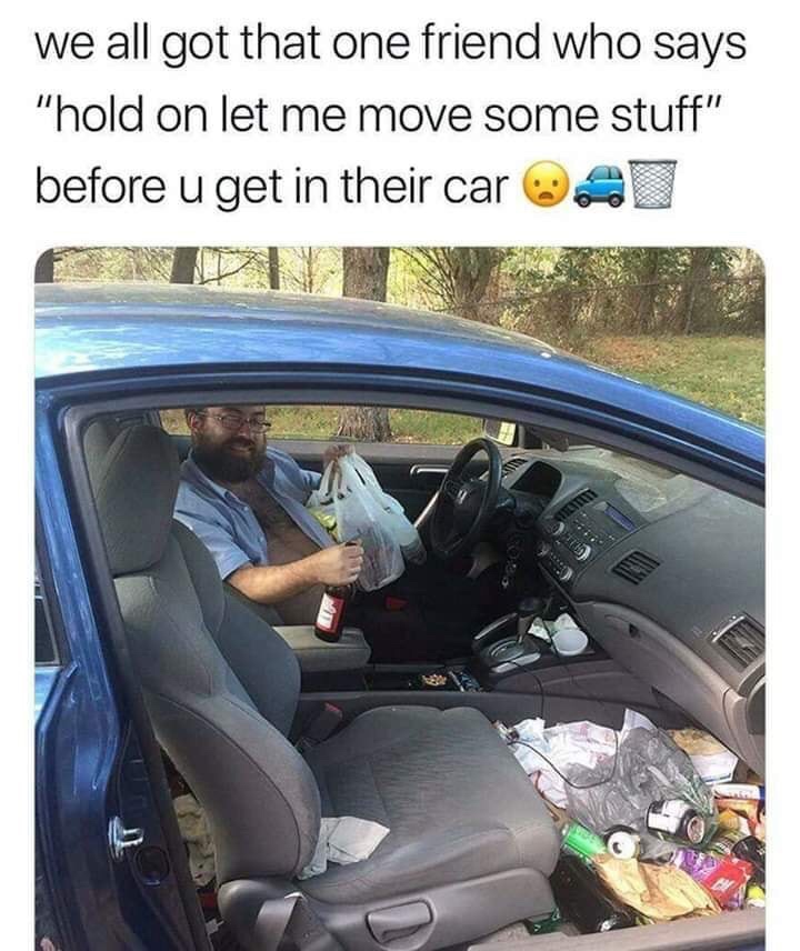 we all have that one friend car meme - we all got that one friend who says "hold on let me move some stuff" before u get in their car a