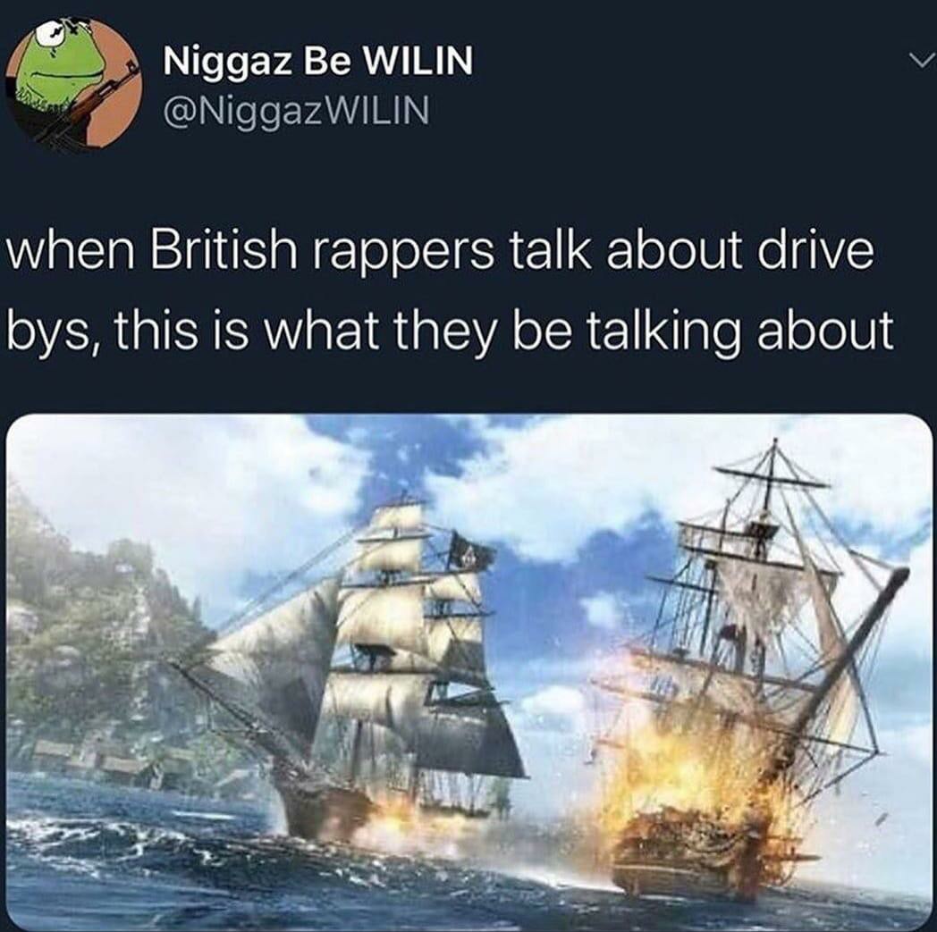 assassin's creed black flag ship - Niggaz Be Wilin S when British rappers talk about drive bys, this is what they be talking about
