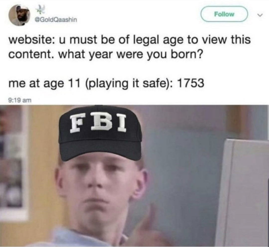 u must be of legal age meme - GoldQaashin website u must be of legal age to view this content. what year were you born? me at age 11 playing it safe 1753 Fbi