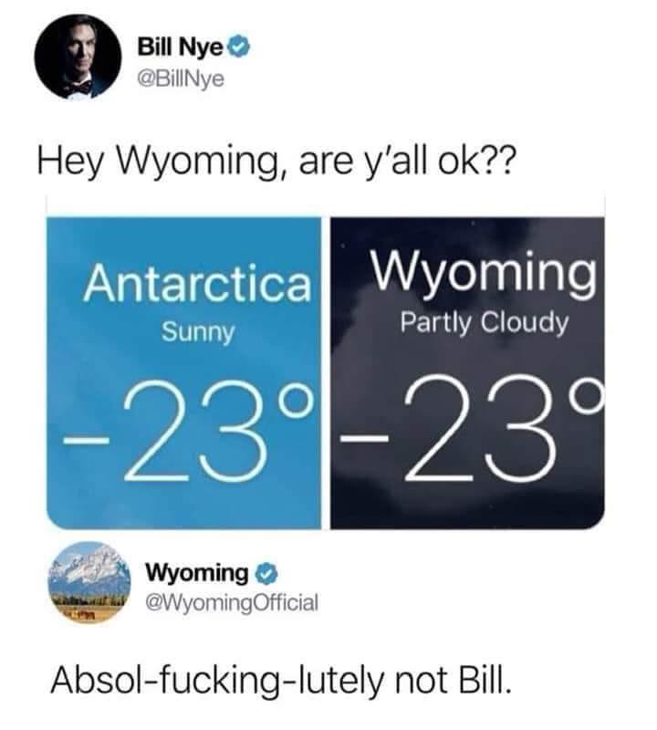 wyoming vs antarctica meme - Bill Nye Hey Wyoming, are y'all ok?? Antarctica Wyoming Sunny Partly cloudy _229 239 Wyoming Official Absolfuckinglutely not Bill.