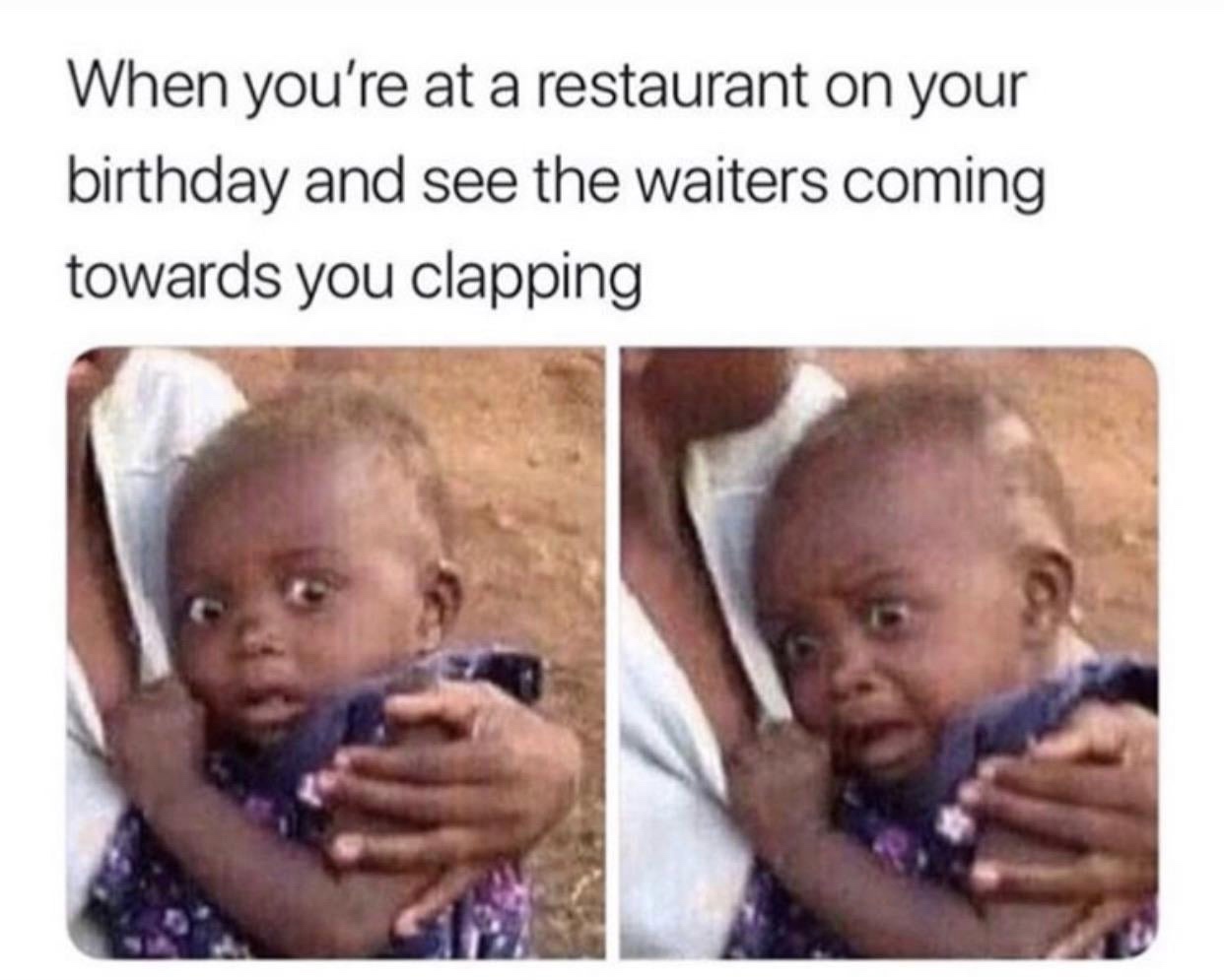 worldstar meme - When you're at a restaurant on your birthday and see the waiters coming towards you clapping
