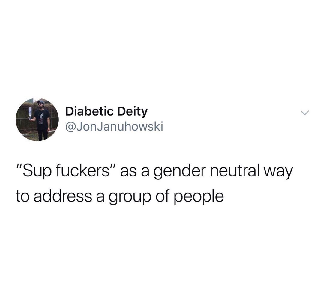 what's your major in college stress - Diabetic Deity "Sup fuckers" as a gender neutral way to address a group of people