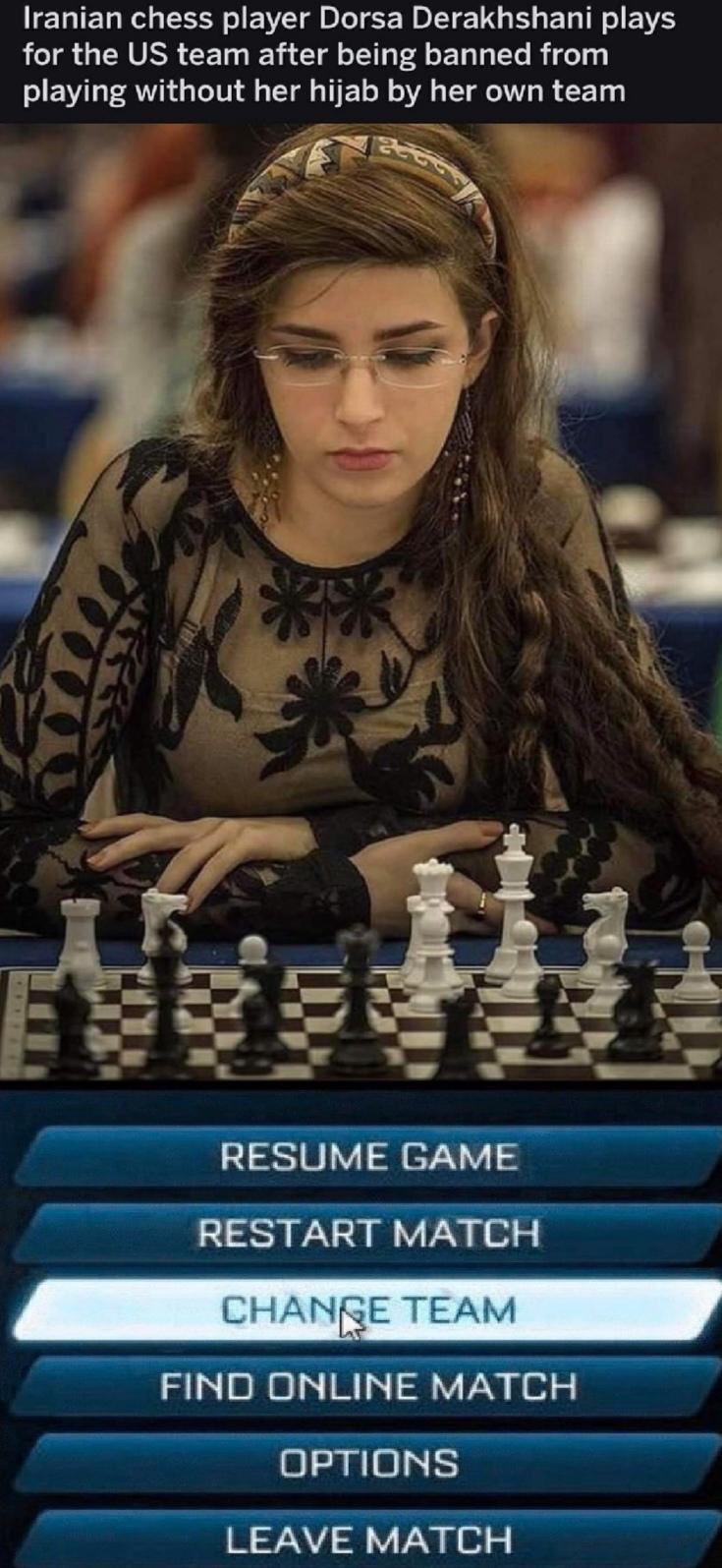 dorsa derakhshani - Iranian chess player Dorsa Derakhshani plays for the Us team after being banned from playing without her hijab by her own team Resume Game Restart Match Change Team Find Online Match Options Leave Match