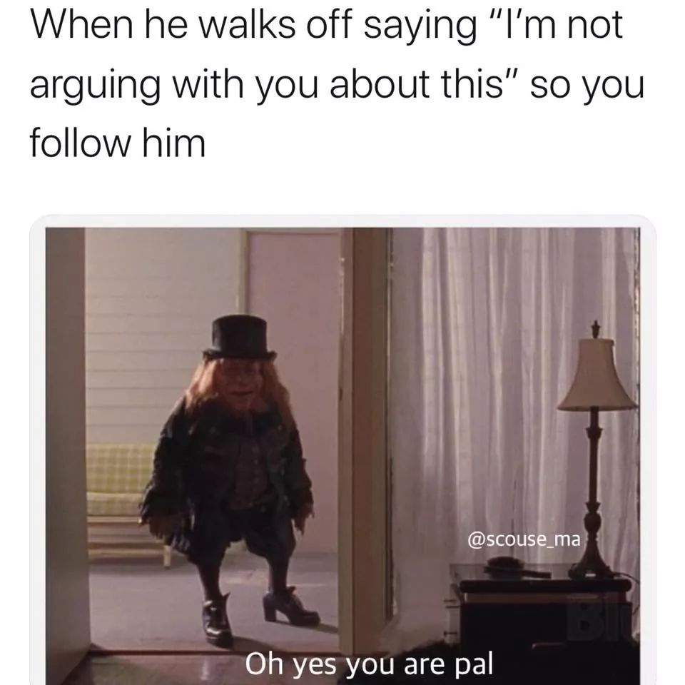 leprechaun meme - When he walks off saying "I'm not arguing with you about this" so you him Oh yes you are pal