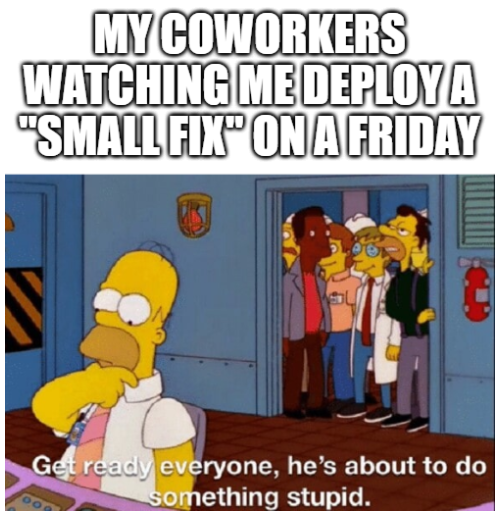 get ready everyone he's about to do something stupid - My Coworkers Watching Me Deploya "Small Fix On A Friday Get ready everyone, he's about to do something stupid.