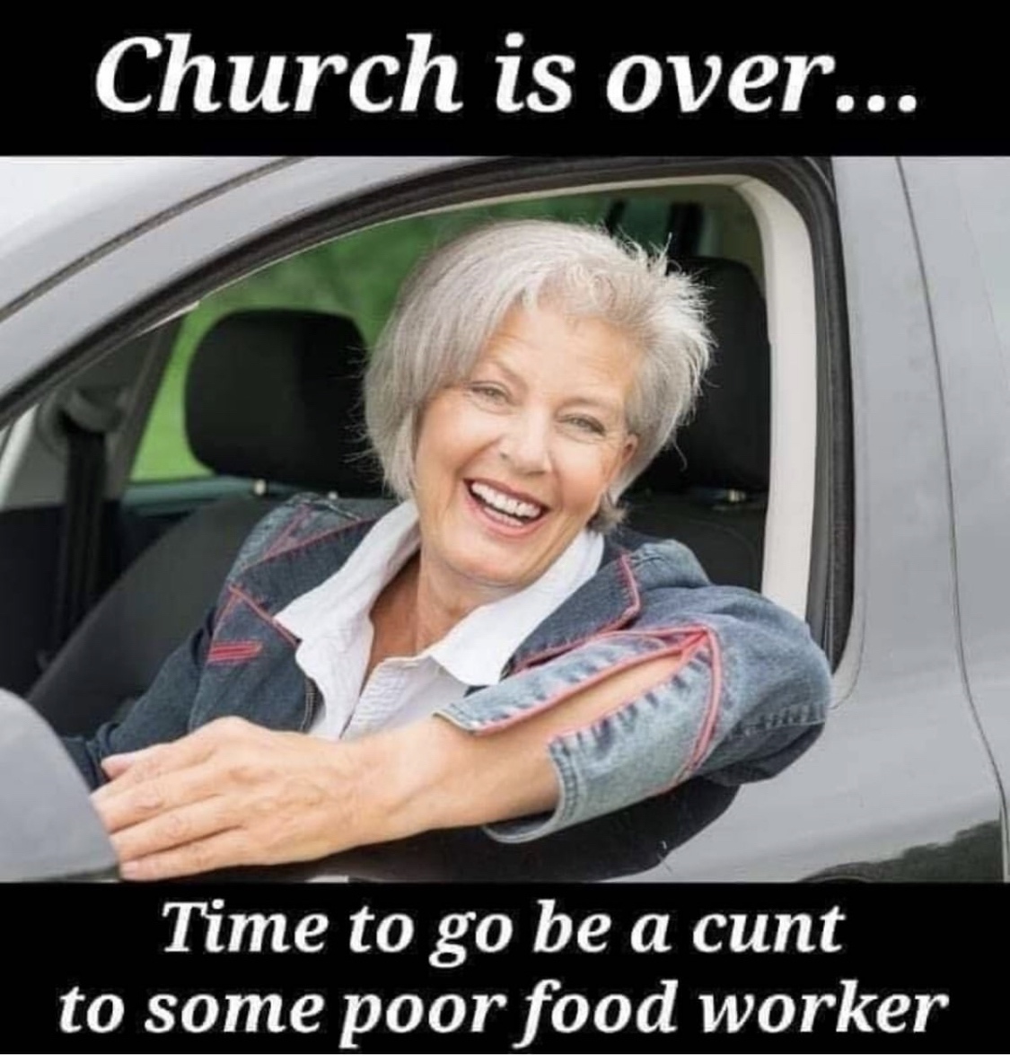 church food worker meme - Church is over... Time to go be a cunt to some poor food worker