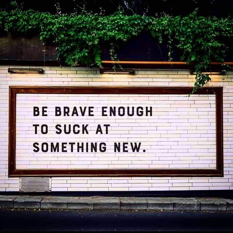 brave to suck at something new - Ihhh Be Brave Enough To Suck At Something New.