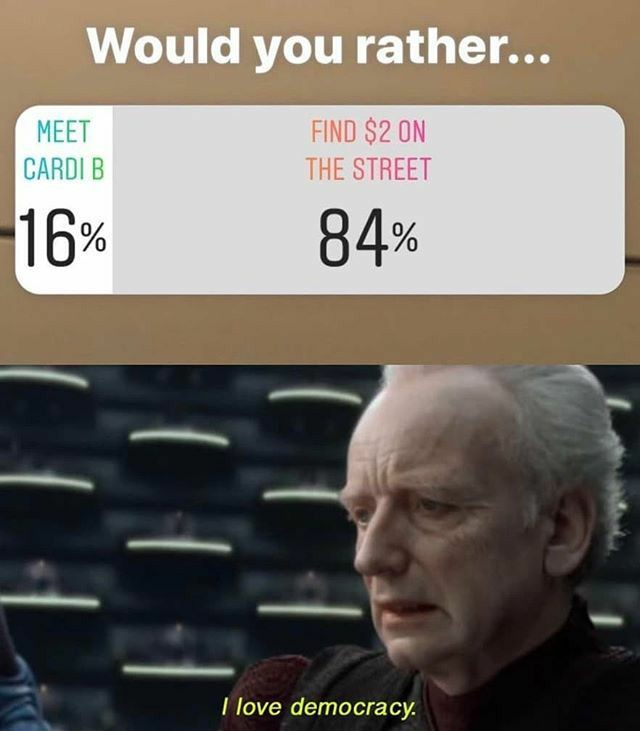 tik tok is bad memes - Would you rather... Meet Cardib Find $2 On The Street 16% 84% I love democracy.