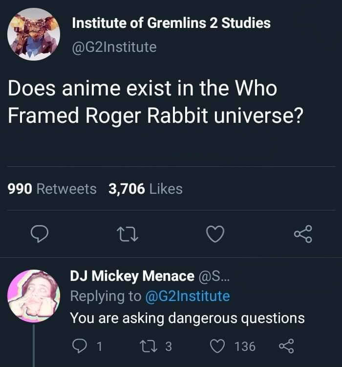 screenshot - Institute of Gremlins 2 Studies Does anime exist in the Who Framed Roger Rabbit universe? 990 3,706 _ 22 Dj Mickey Menace ... You are asking dangerous questions 01 273 136 8
