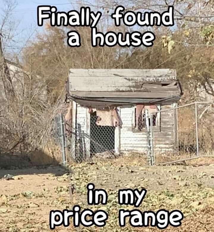 finally found a house in my price range meme - Finally found a house as in my price range