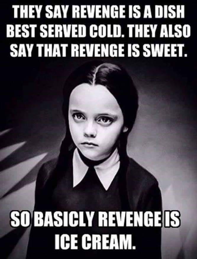 revenge ice cream - They Say Revenge Is A Dish Best Served Cold. They Also Say That Revenge Is Sweet. So Basicly Revenge Is Ice Cream.