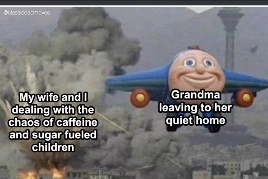 jay jay the jet plane bomber - My wife and I dealing with the chaos of caffeine and sugar fueled children Grandma leaving to her quiet home