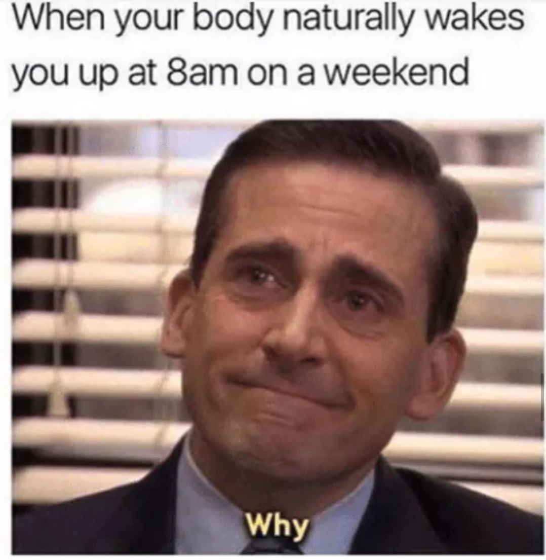 office memes - When your body naturally wakes you up at 8am on a weekend Why