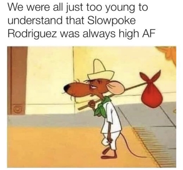 slowpoke rodriguez high - We were all just too young to understand that Slowpoke Rodriguez was always high Af