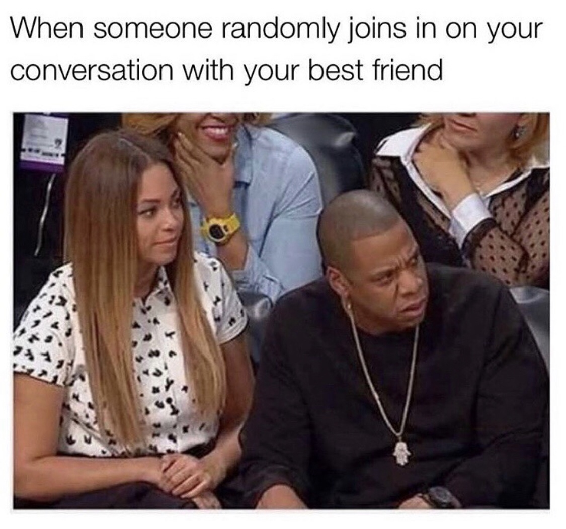 best friend memes - When someone randomly joins in on your conversation with your best friend