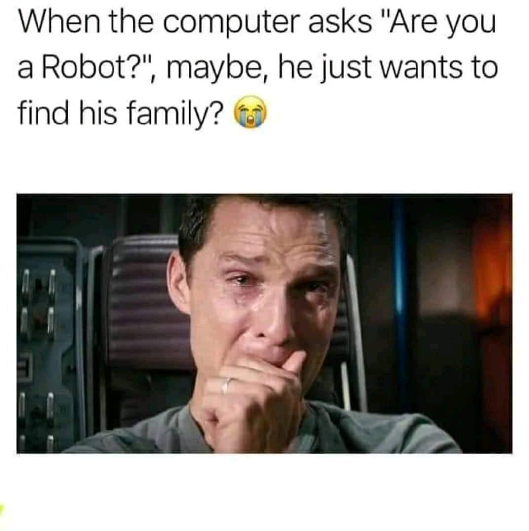 meme of watching last episode - When the computer asks "Are you a Robot?", maybe, he just wants to find his family?