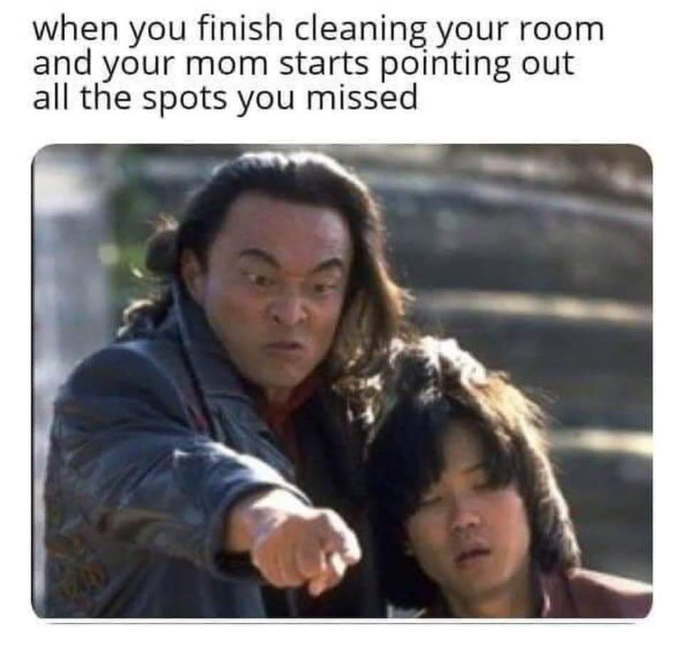 shang tsung mortal kombat movie - when you finish cleaning your room and your mom starts pointing out all the spots you missed