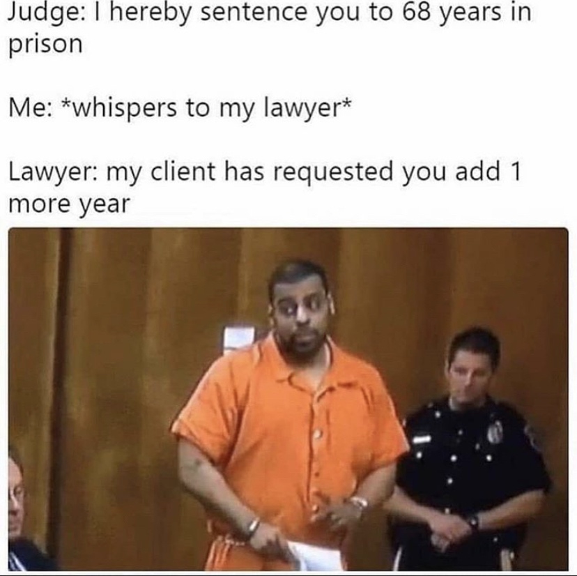 hereby sentence you to 68 years - Judge I hereby sentence you to 68 years in prison Me whispers to my lawyer Lawyer my client has requested you add 1 more year