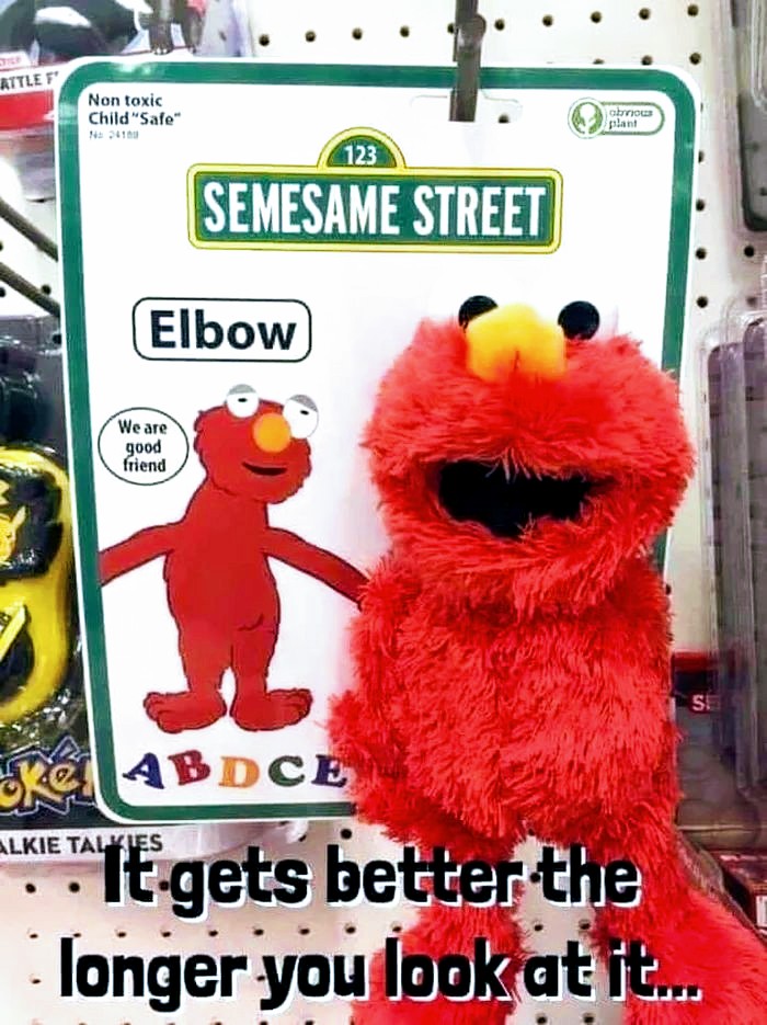 funny elmo memes - Attlet Non toxic Child Safe amous 123 Semesame Street Elbow We are good friend Se oke Abdce "It gets better the longer you look at it...