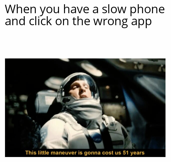 visual studio interstellar meme - When you have a slow phone and click on the wrong app This little maneuver is gonna cost us 51 years