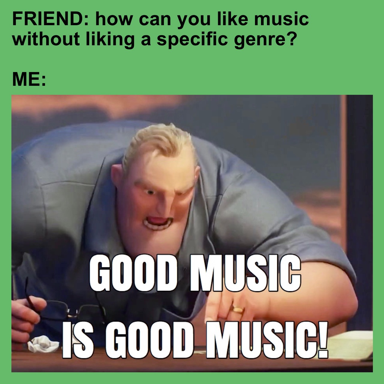photo caption - Friend how can you music without liking a specific genre? Me Good Music >Is Good Music!