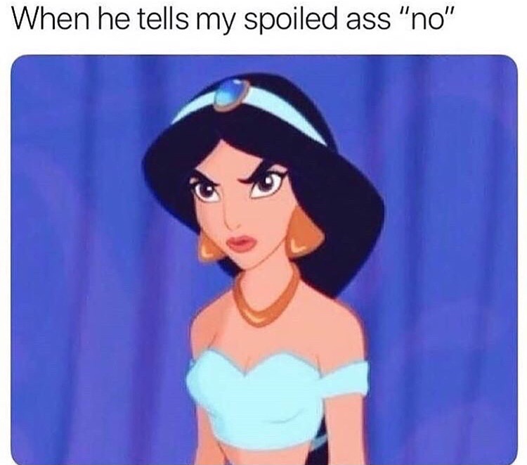 he tells my spoiled ass no - When he tells my spoiled ass "no"