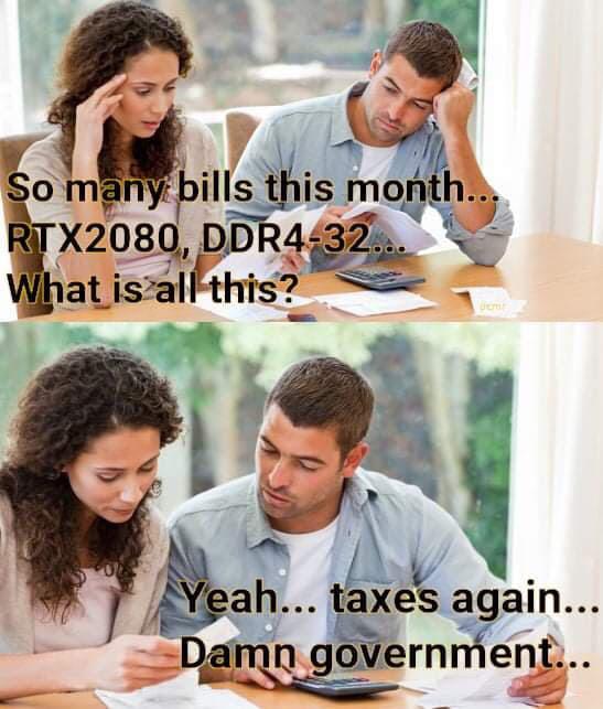 damn taxes meme - So many bills this month... RTX2080, DDR432... What is all this? Yeah... taxes again... Damn government...