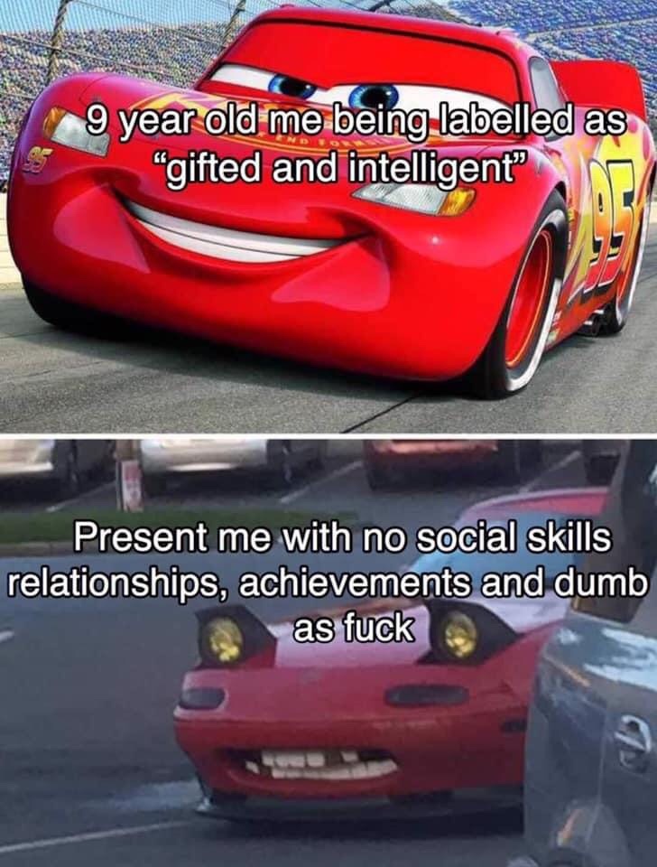 lightning mcqueen - 9 year old me being labelled as "gifted and intelligent" Le Present me with no social skills relationships, achievements and dumb as fuck