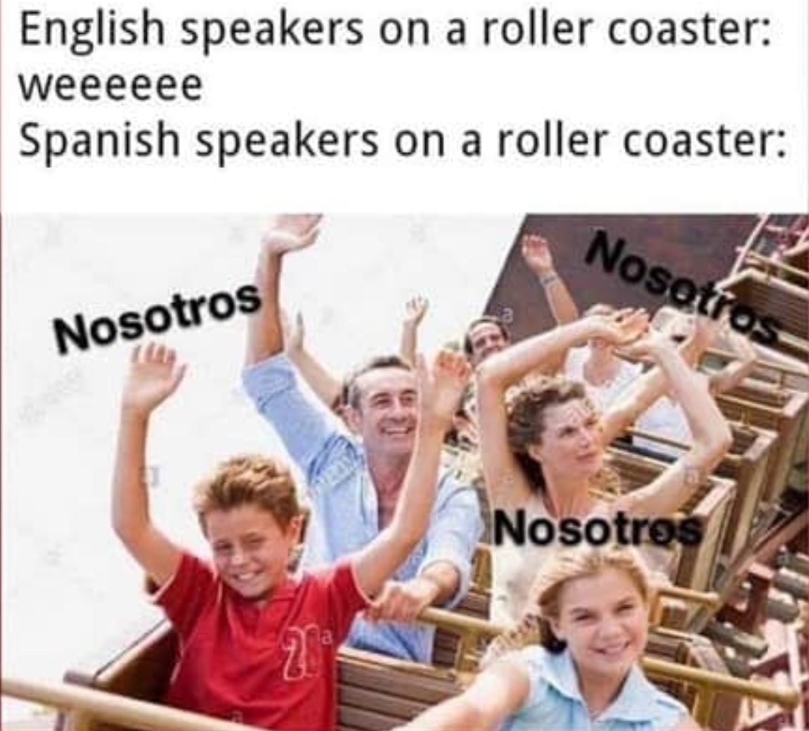 funny memes and random pics - we nosotros meme - English speakers on a roller coaster weeeeee Spanish speakers on a roller coaster Nosotros Nosotros Nosotros 20