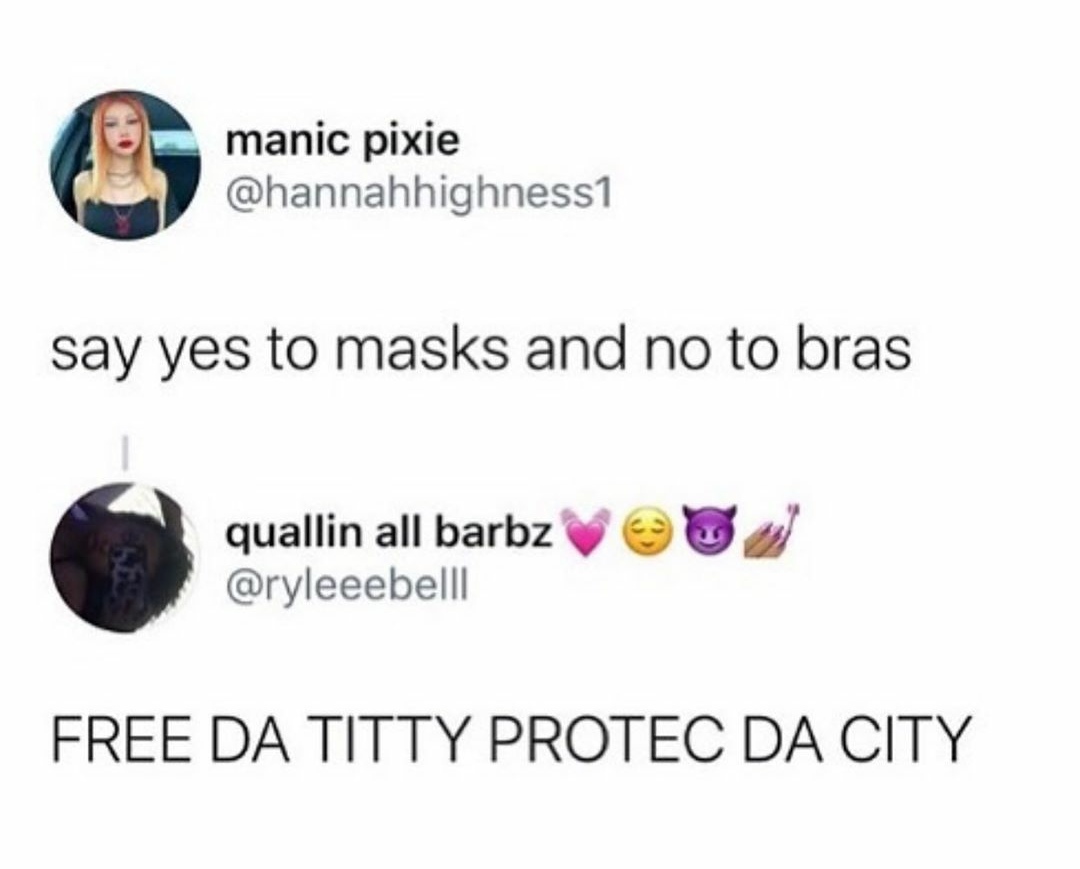 funny memes and random pics - manic pixie say yes to masks and no to bras quallin all barbz Free Da Titty Protec Da City