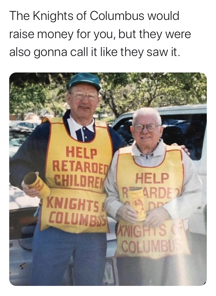 funny memes and random pics - knights of columbus retarded - The Knights of Columbus would raise money for you, but they were also gonna call it they saw it. Help Retarded Children Knights Columbds Help R Ardea Dr Knights Columbu