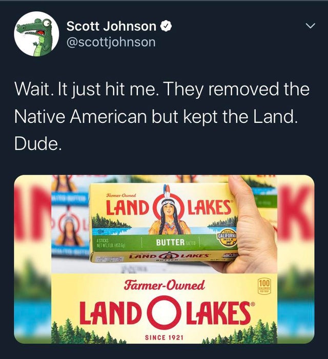 funny memes and random pics - display advertising - Scott Johnson Wait. It just hit me. They removed the Native American but kept the Land. Dude. Samer Owned Land Lakes Californo Milk 4STICAS Net Neild 65165 Buttere Land O Lakes FarmerOwned 100 Lando Lake