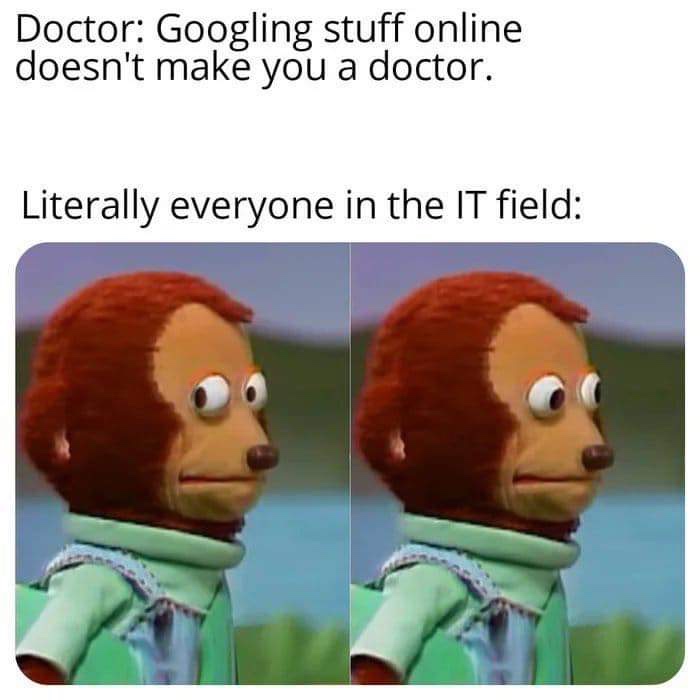 haha not me meme - Doctor Googling stuff online doesn't make you a doctor. Literally everyone in the It field