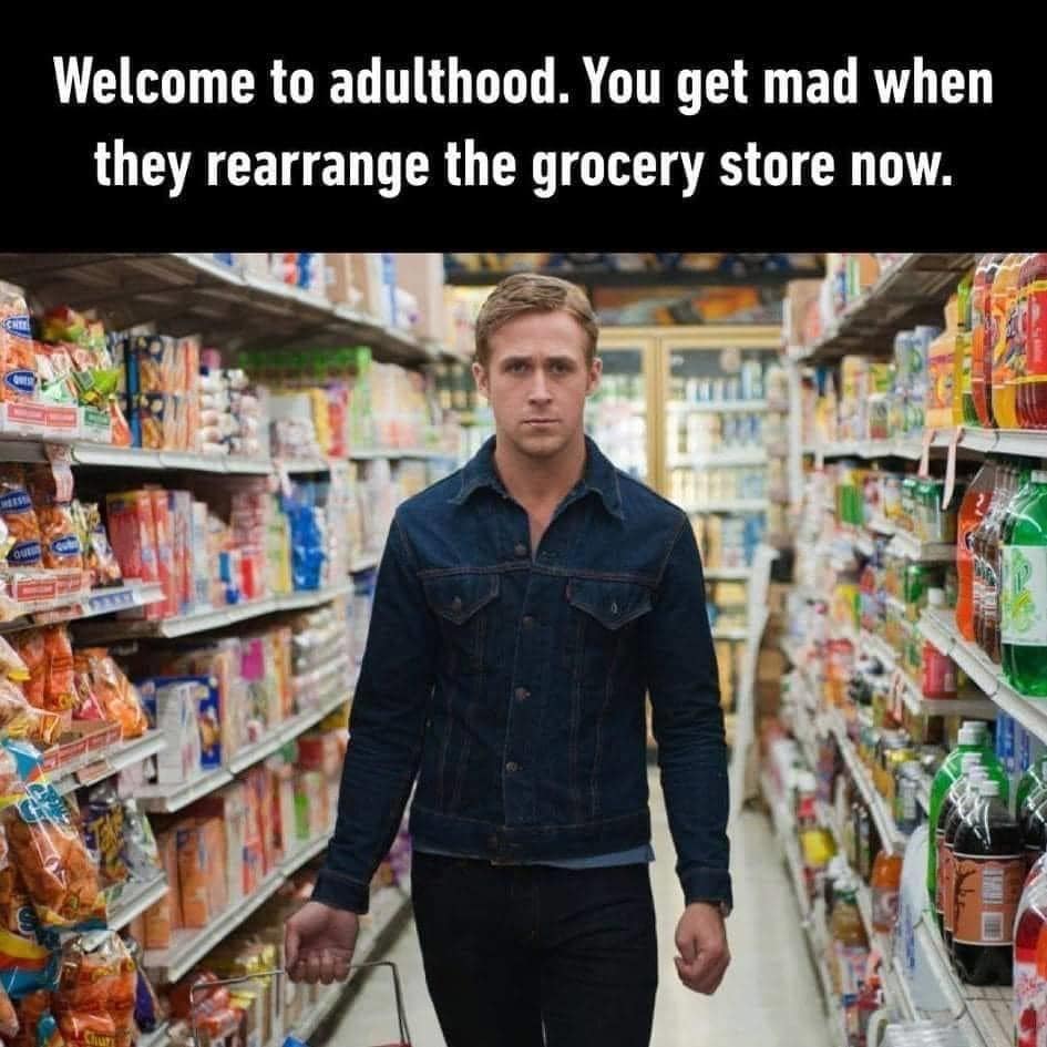 funny memes and random pics -  ryan gosling canadian tuxedo - Welcome to adulthood. You get mad when they rearrange the grocery store now. gu