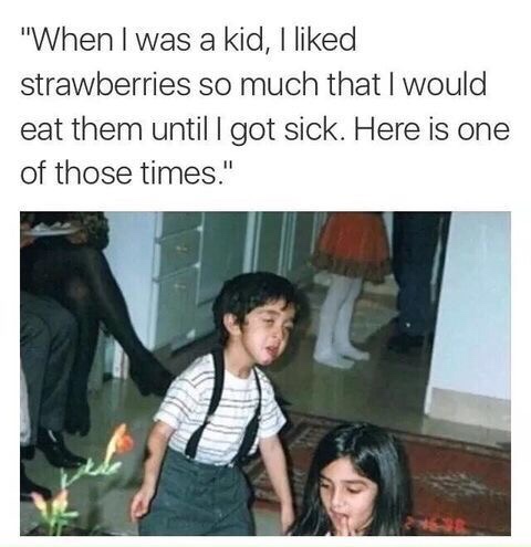 funny memes and random pics -  kid i liked strawberries so much - "When I was a kid, I d strawberries so much that I would eat them until I got sick. Here is one of those times."
