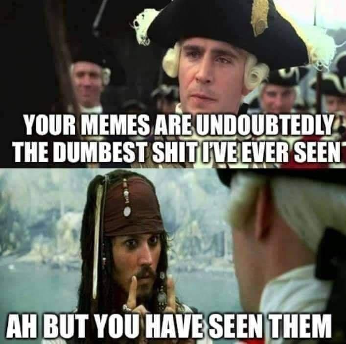 pirates of the caribbean memes - Your Memes Are Undoubtedly The Dumbest Shitive Ever Seen A Ah But You Have Seen Them