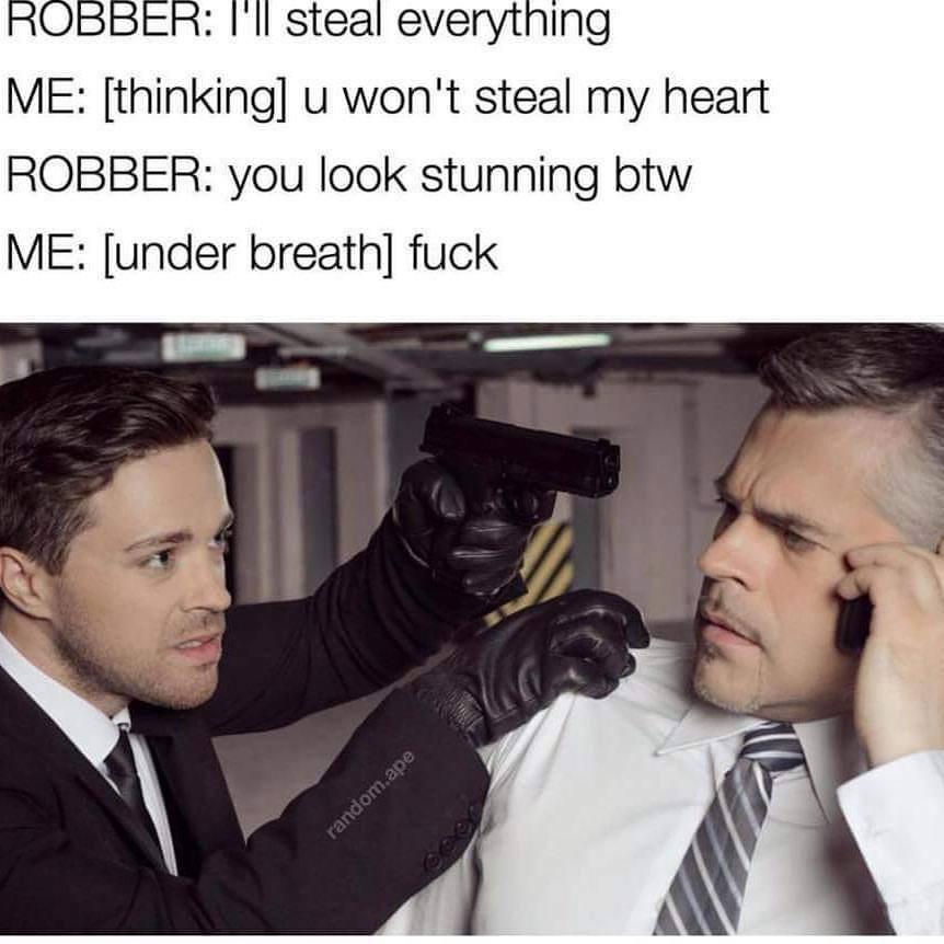 funny robbery meme - Robber I'll steal everything Me thinking u won't steal my heart Robber you look stunning btw Me under breath fuck random.ape