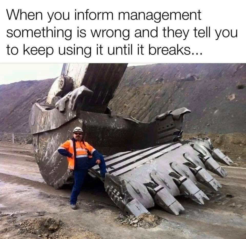 broken digger bucket - When you inform management something is wrong and they tell you to keep using it until it breaks...