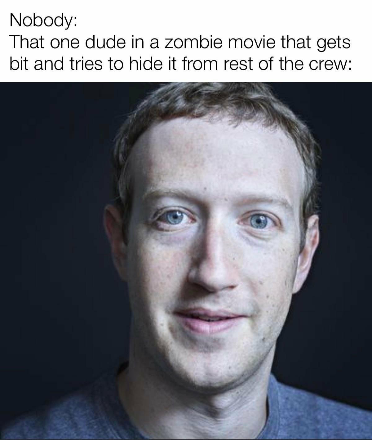 mark zuckerberg - Nobody That one dude in a zombie movie that gets bit and tries to hide it from rest of the crew