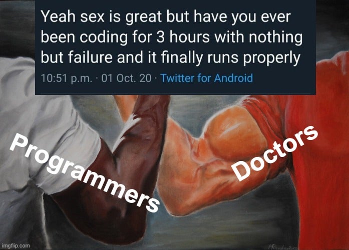 muscle - Yeah sex is great but have you ever been coding for 3 hours with nothing but failure and it finally runs properly p.m. 01 Oct. 20 Twitter for Android Programmers Doctors imgflip.com